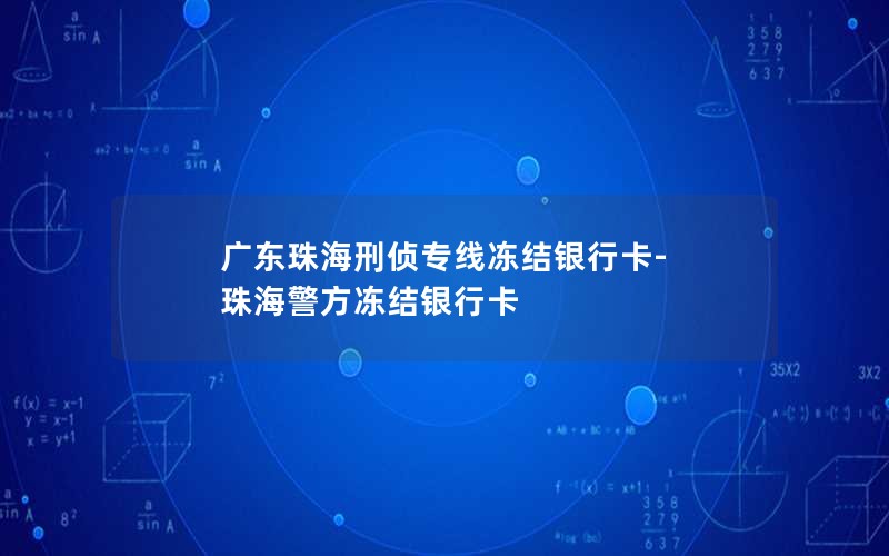 广东珠海刑侦专线冻结银行卡-珠海警方冻结银行卡