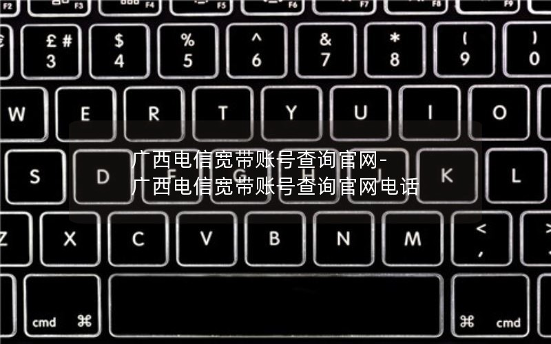 广西电信宽带账号查询官网-广西电信宽带账号查询官网电话