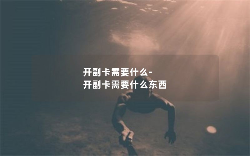 开副卡需要什么-开副卡需要什么东西