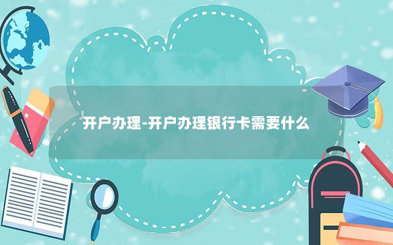 开户办理-开户办理银行卡需要什么