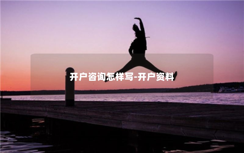 开户咨询怎样写-开户资料
