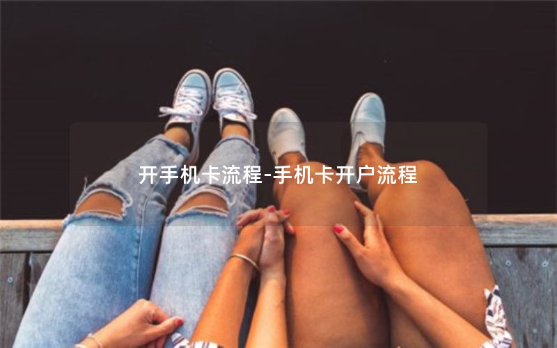 开手机卡流程-手机卡开户流程