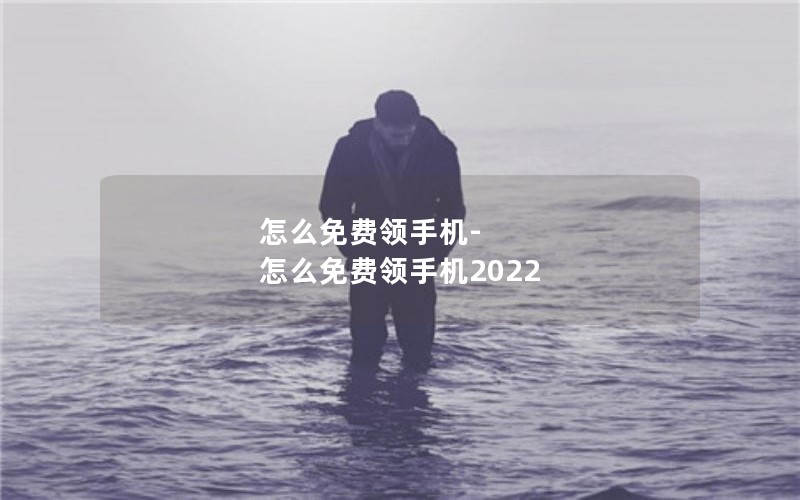 怎么免费领手机-怎么免费领手机2022