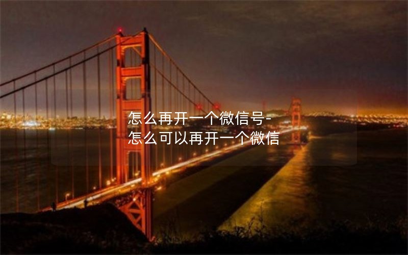 怎么再开一个微信号-怎么可以再开一个微信
