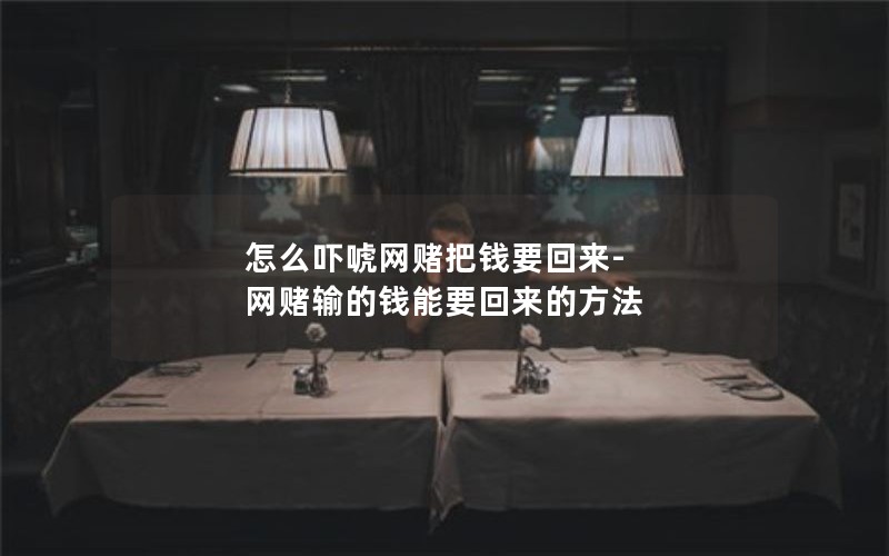 怎么吓唬网赌把钱要回来-网赌输的钱能要回来的方法