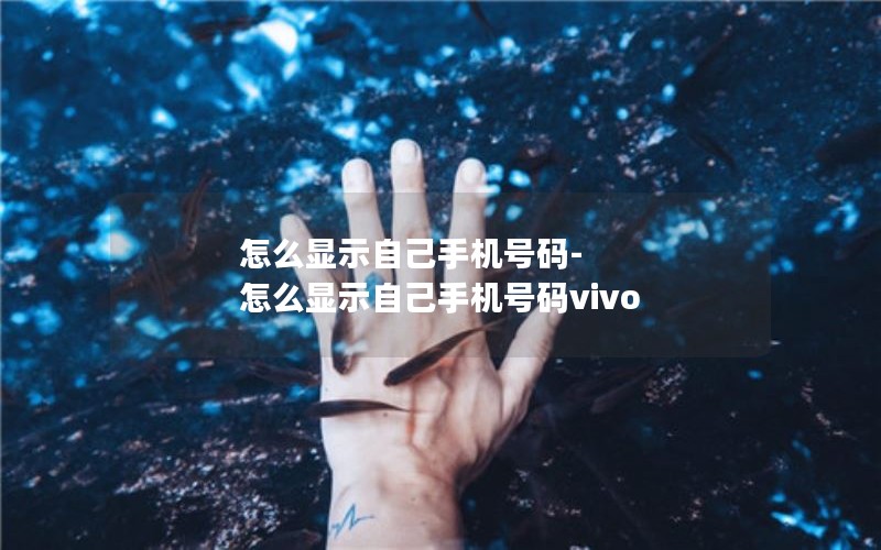 怎么显示自己手机号码-怎么显示自己手机号码vivo