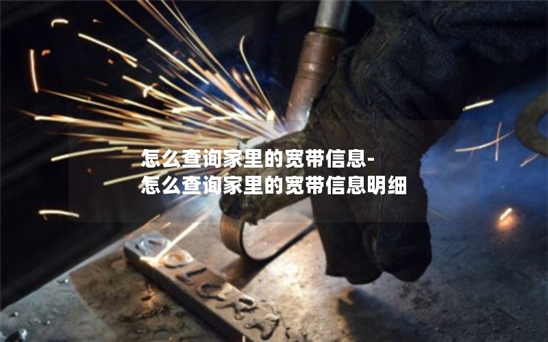 怎么查询家里的宽带信息-怎么查询家里的宽带信息明细