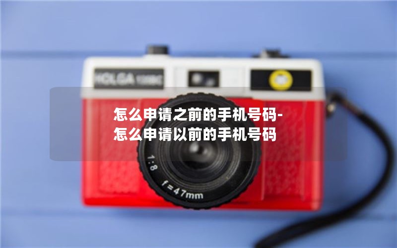 怎么申请之前的手机号码-怎么申请以前的手机号码