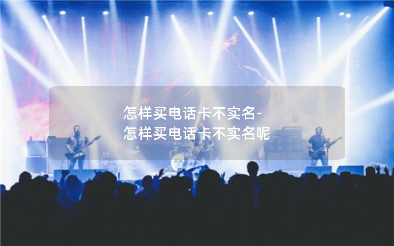 怎样买电话卡不实名-怎样买电话卡不实名呢