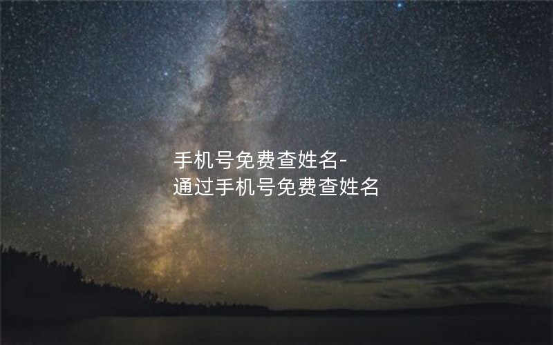 手机号免费查姓名-通过手机号免费查姓名