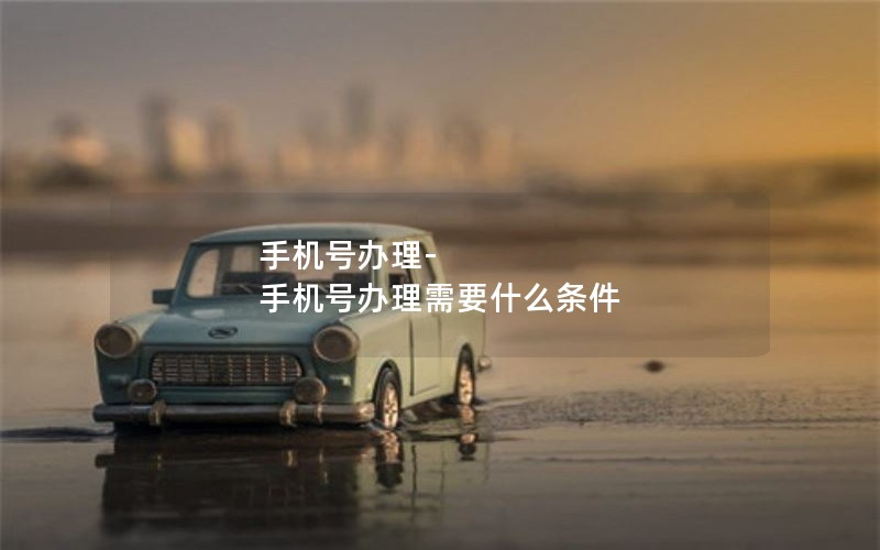 手机号办理-手机号办理需要什么条件