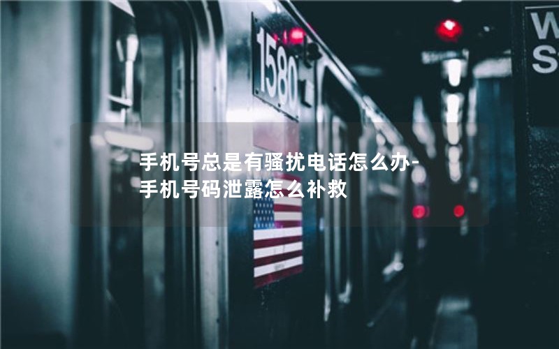 手机号总是有骚扰电话怎么办-手机号码泄露怎么补救