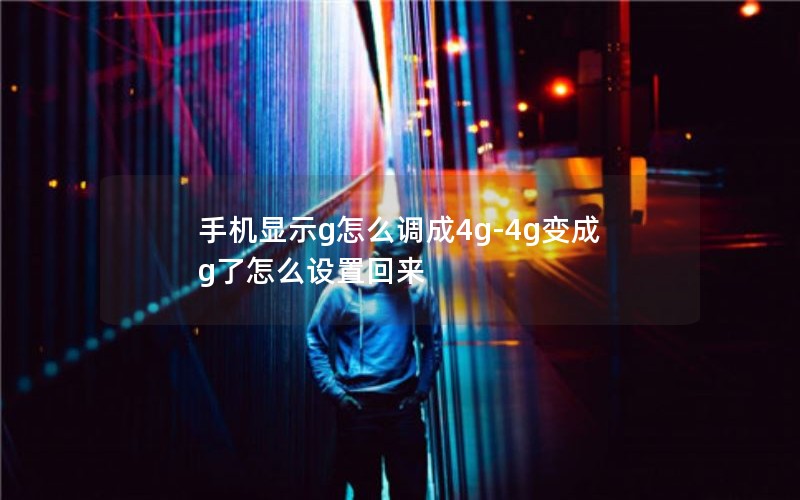 手机显示g怎么调成4g-4g变成g了怎么设置回来