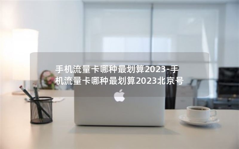 手机流量卡哪种最划算2023-手机流量卡哪种最划算2023北京号