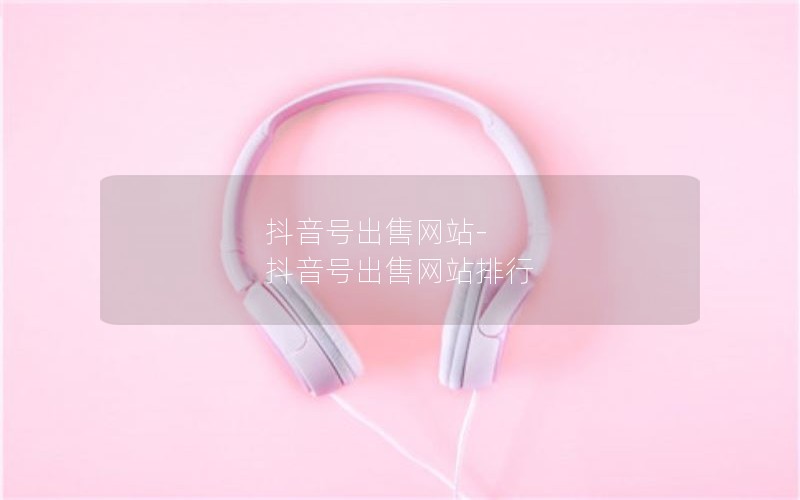 抖音号出售网站-抖音号出售网站排行