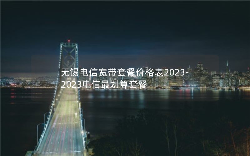 无锡电信宽带套餐价格表2023-2023电信最划算套餐