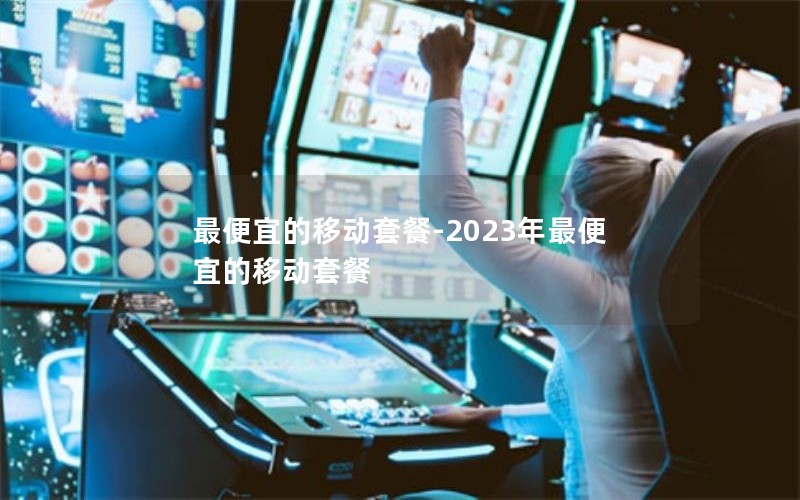 最便宜的移动套餐-2023年最便宜的移动套餐