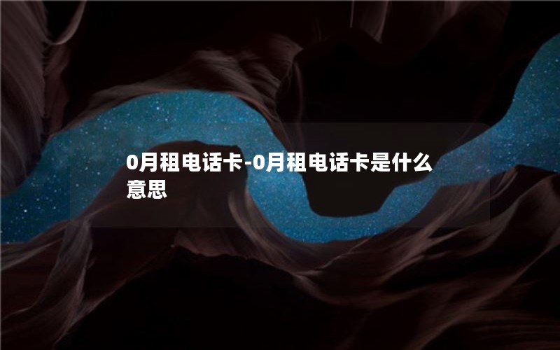 0月租电话卡-0月租电话卡是什么意思