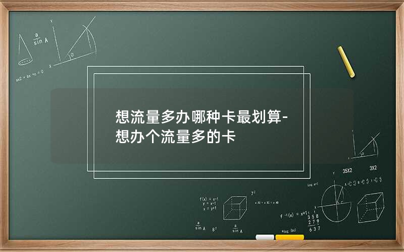 想流量多办哪种卡最划算-想办个流量多的卡