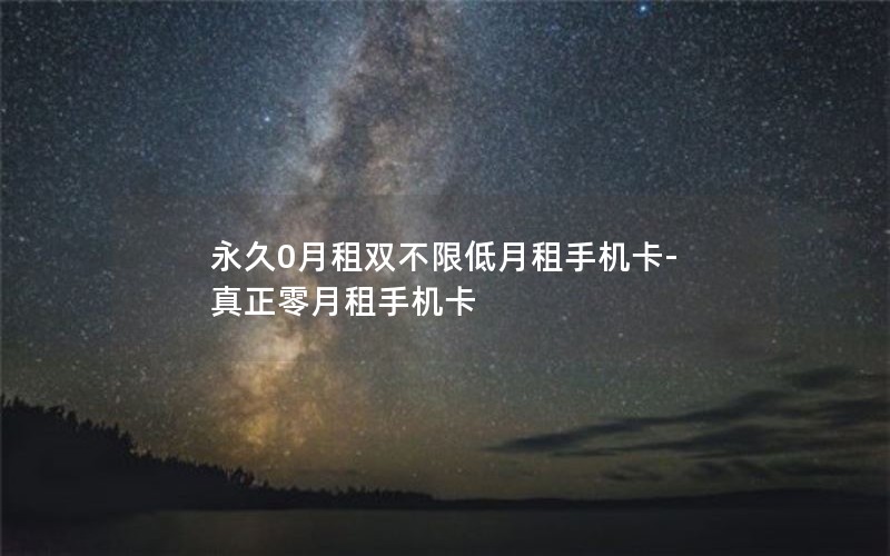 永久0月租双不限低月租手机卡-真正零月租手机卡