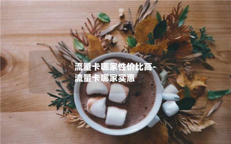 流量卡哪家性价比高-流量卡哪家实惠