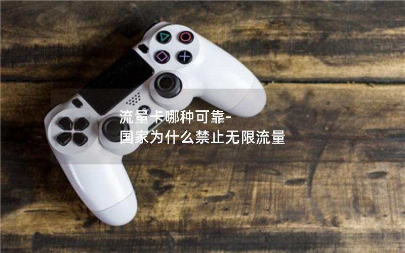 流量卡哪种可靠-国家为什么禁止无限流量