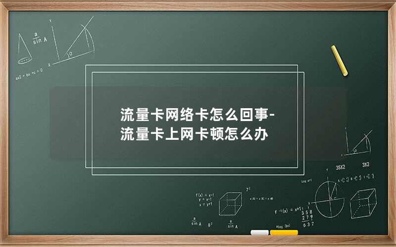 流量卡网络卡怎么回事-流量卡上网卡顿怎么办