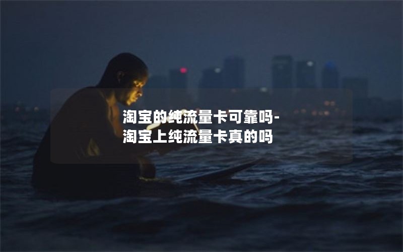 淘宝的纯流量卡可靠吗-淘宝上纯流量卡真的吗