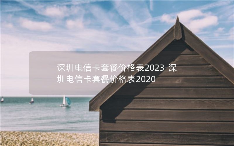 深圳电信卡套餐价格表2023-深圳电信卡套餐价格表2020