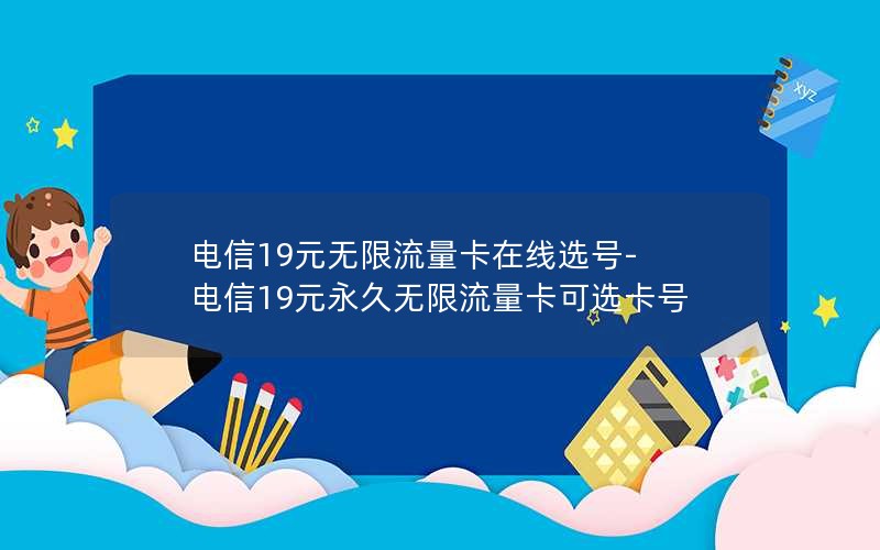 电信19元无限流量卡在线选号-电信19元永久无限流量卡可选卡号