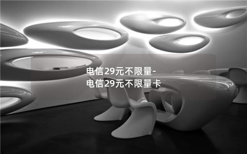 电信29元不限量-电信29元不限量卡
