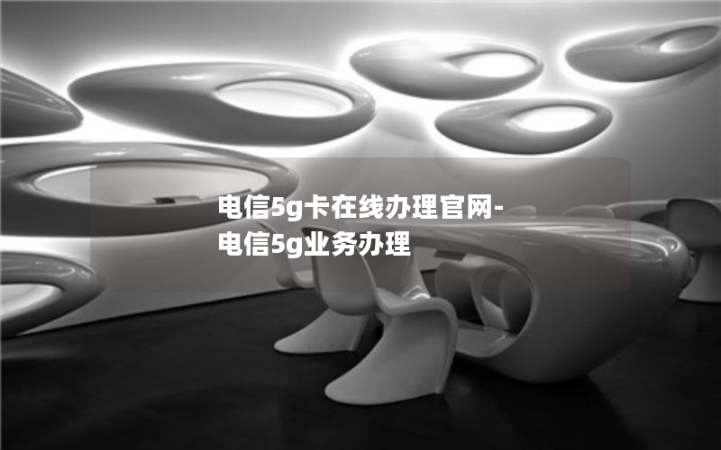 电信5g卡在线办理官网-电信5g业务办理