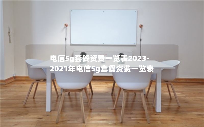 电信5g套餐资费一览表2023-2021年电信5g套餐资费一览表
