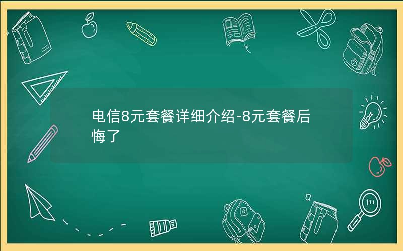 电信8元套餐详细介绍-8元套餐后悔了