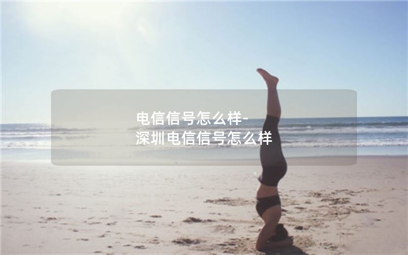 电信信号怎么样-深圳电信信号怎么样