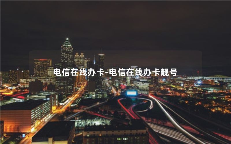 电信在线办卡-电信在线办卡靓号
