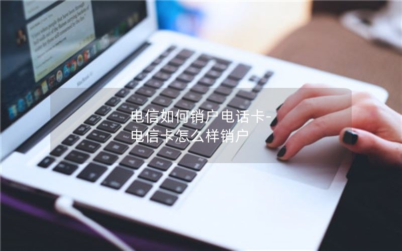 电信如何销户电话卡-电信卡怎么样销户