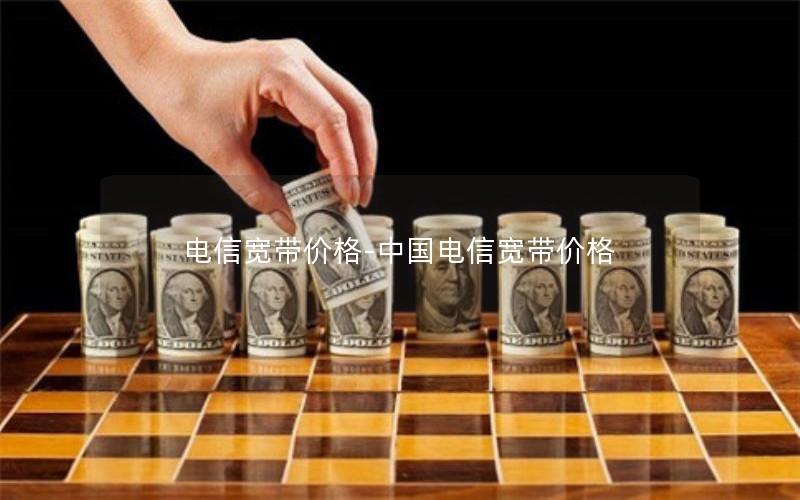 电信宽带价格-中国电信宽带价格