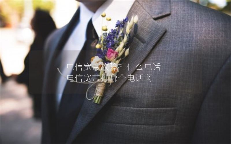 电信宽带故障打什么电话-电信宽带打哪个电话啊