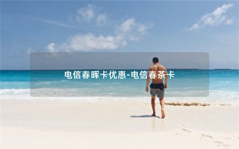 电信春晖卡优惠-电信春茶卡