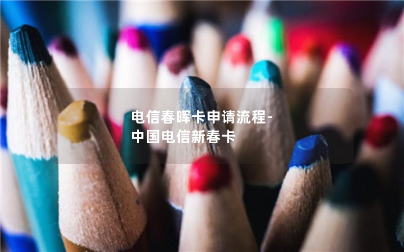 电信春晖卡申请流程-中国电信新春卡