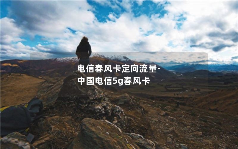 电信春风卡定向流量-中国电信5g春风卡