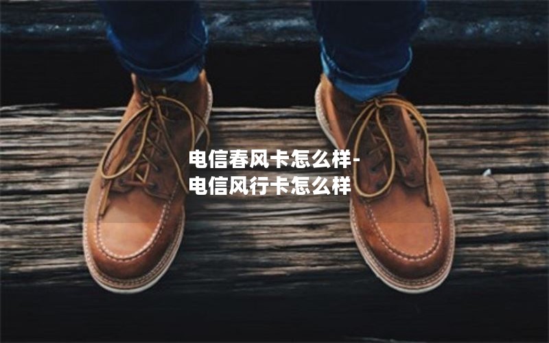 电信春风卡怎么样-电信风行卡怎么样