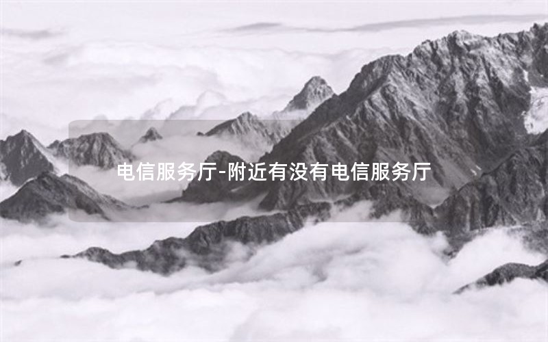 电信服务厅-附近有没有电信服务厅