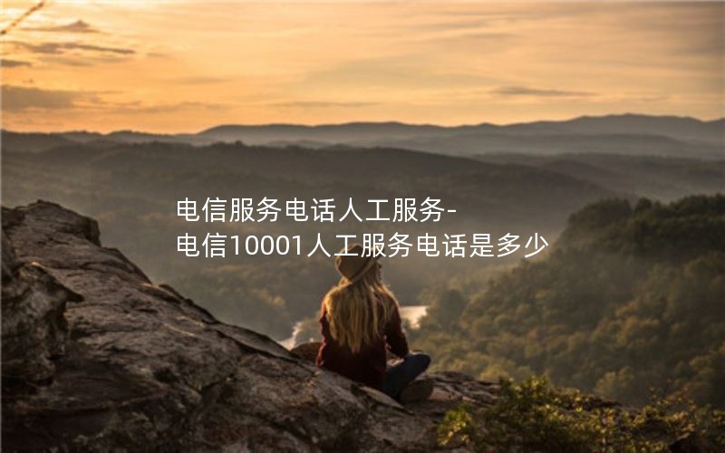 电信服务电话人工服务-电信10001人工服务电话是多少