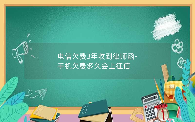 电信欠费3年收到律师函-手机欠费多久会上征信