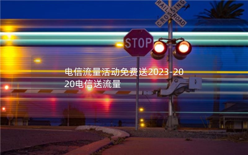 电信流量活动免费送2023-2020电信送流量