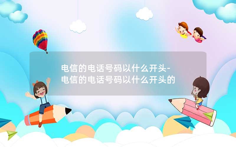 电信的电话号码以什么开头-电信的电话号码以什么开头的