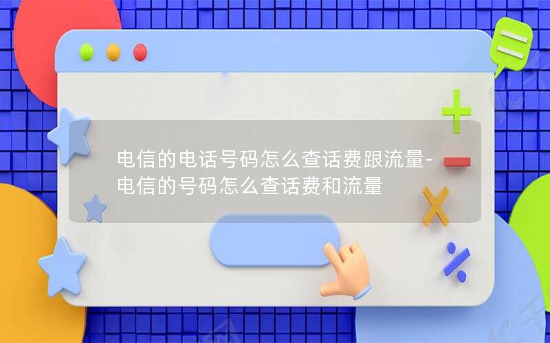 电信的电话号码怎么查话费跟流量-电信的号码怎么查话费和流量