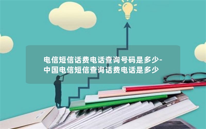 电信短信话费电话查询号码是多少-中国电信短信查询话费电话是多少